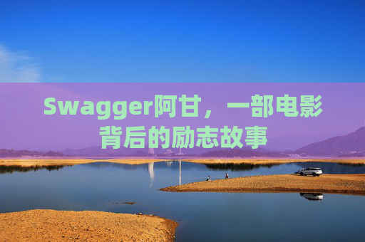 Swagger阿甘,一部电影背后的励志故事